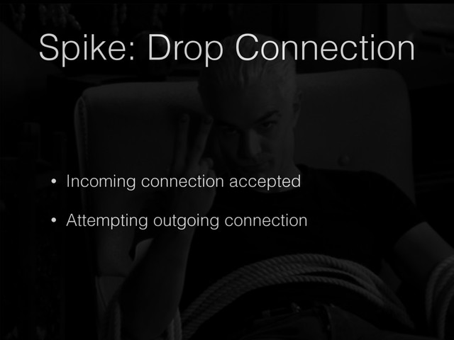 Spike: Drop Connection
• Incoming connection accepted
• Attempting outgoing connection
