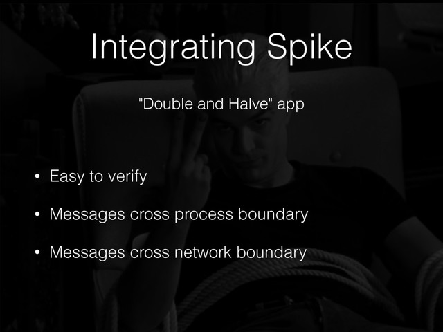• Easy to verify
• Messages cross process boundary
• Messages cross network boundary
Integrating Spike
"Double and Halve" app
