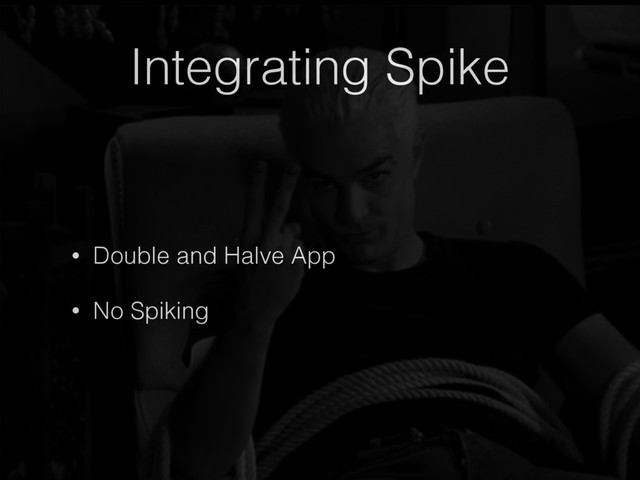 Integrating Spike
• Double and Halve App
• No Spiking
