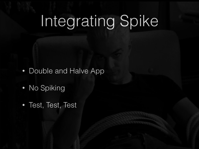 Integrating Spike
• Double and Halve App
• No Spiking
• Test, Test, Test
