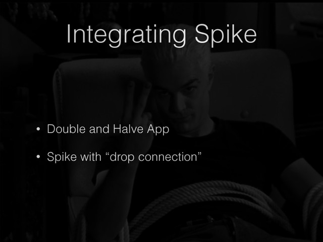 Integrating Spike
• Double and Halve App
• Spike with “drop connection”
