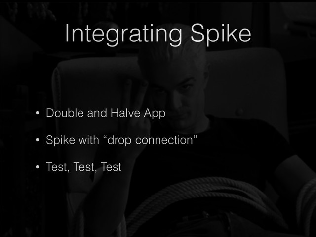 Integrating Spike
• Double and Halve App
• Spike with “drop connection”
• Test, Test, Test
