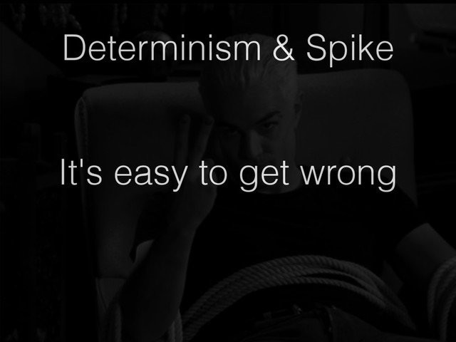 It's easy to get wrong
Determinism & Spike
