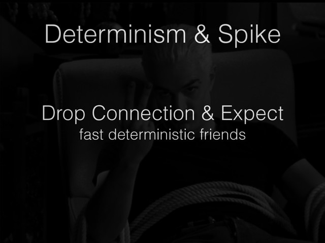 Drop Connection & Expect
fast deterministic friends
Determinism & Spike
Determinism & Spike
