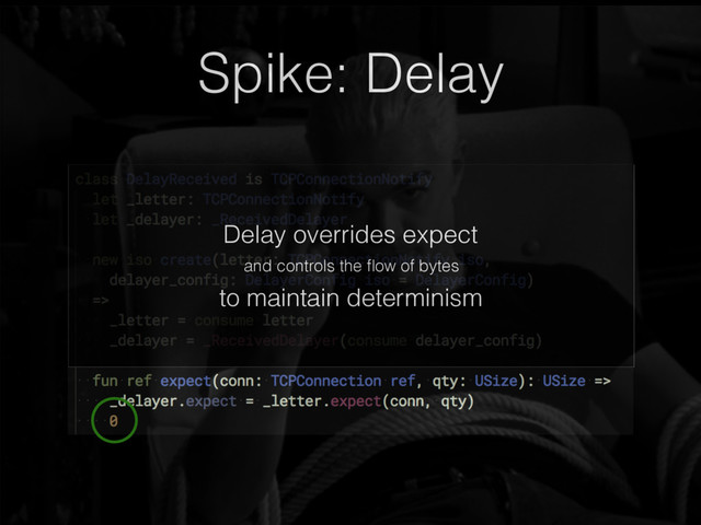 Spike: Delay
Delay overrides expect
and controls the ﬂow of bytes
to maintain determinism
