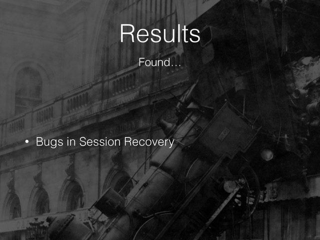 Results
• Bugs in Session Recovery
Found…
