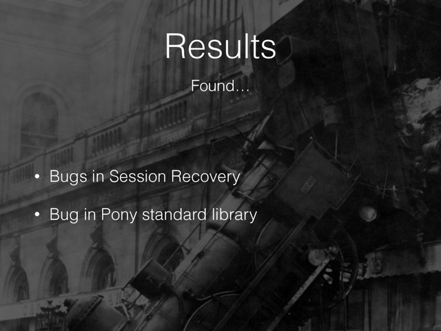 Results
• Bugs in Session Recovery
• Bug in Pony standard library
Found…
