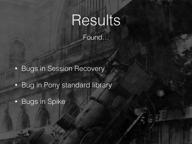 Results
• Bugs in Session Recovery
• Bug in Pony standard library
• Bugs in Spike
Found…
