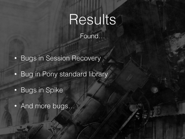 Results
• Bugs in Session Recovery
• Bug in Pony standard library
• Bugs in Spike
• And more bugs…
Found…
