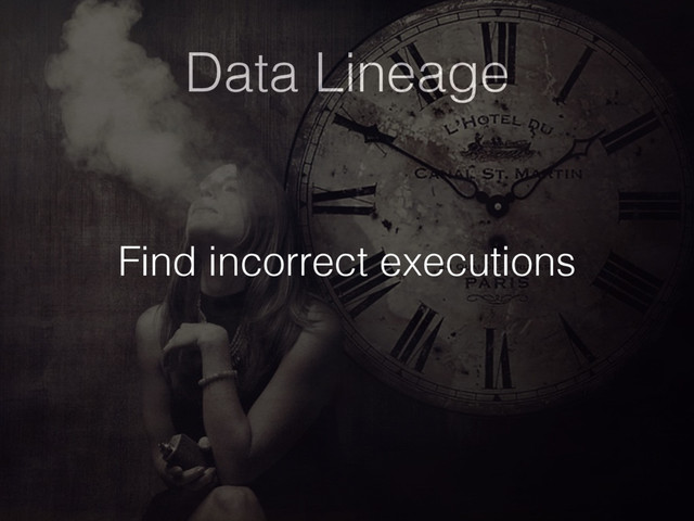 Data Lineage
Find incorrect executions
