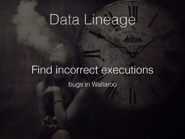 Data Lineage
Find incorrect executions
bugs in Wallaroo
