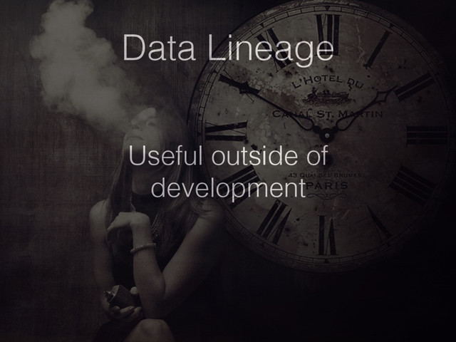 Data Lineage
Useful outside of
development
