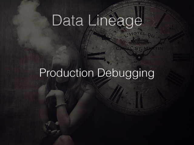 Data Lineage
Production Debugging
