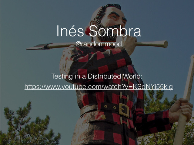 Inés Sombra
https://www.youtube.com/watch?v=KSdNYi55kjg
Testing in a Distributed World:
@randommood
