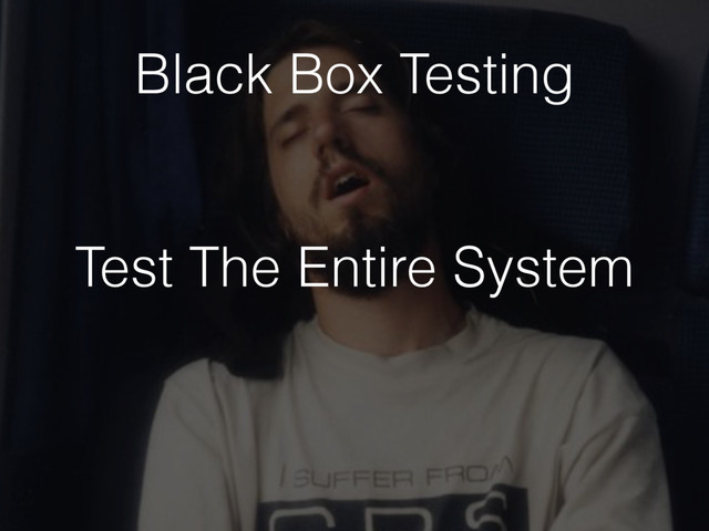 Test The Entire System
Black Box Testing
