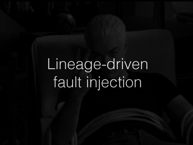 Lineage-driven
fault injection
