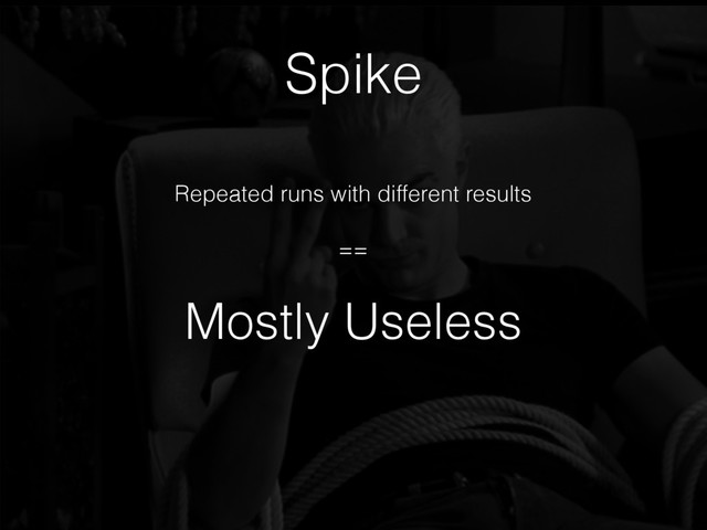 Repeated runs with different results
==
Mostly Useless
Spike
