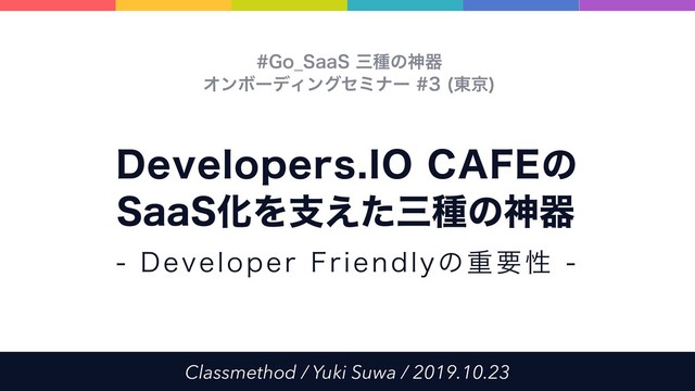 Classmethod / Yuki Suwa / 2019.10.23
%FWFMPQFST*0$"'&ͷ
4BB4ԽΛࢧ͑ͨࡾछͷਆث
(P@4BB4ࡾछͷਆث 
ΦϯϘʔσΟϯάηϛφʔ ౦ژ

%FWFMPQFS'SJFOEMZͷॏཁੑ
