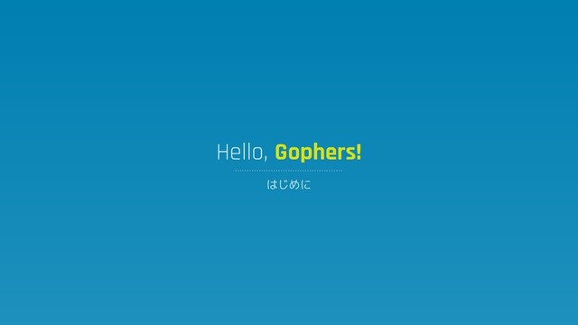 Hello, Gophers!
はじめに
