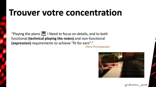 “Playing the piano 🎹 ! Need to focus on details, and to both
functional (technical playing the notes) and non-functional
(expression) requirements to achieve "fit for ears".”
Elena Chronopoulou
@emna__ayadi
