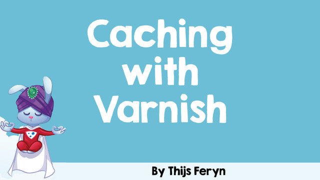 By Thijs Feryn
Caching
with
Varnish
