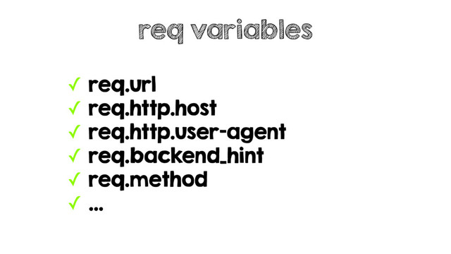 ✓ req.url
✓ req.http.host
✓ req.http.user-agent
✓ req.backend_hint
✓ req.method
✓ …
req variables
