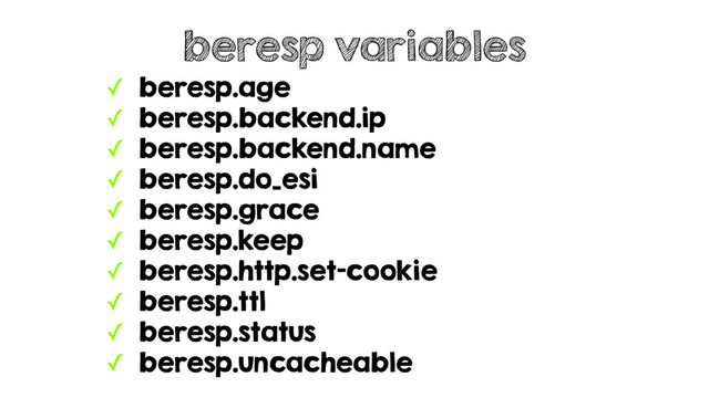 ✓ beresp.age
✓ beresp.backend.ip
✓ beresp.backend.name
✓ beresp.do_esi
✓ beresp.grace
✓ beresp.keep
✓ beresp.http.set-cookie
✓ beresp.ttl
✓ beresp.status
✓ beresp.uncacheable
beresp variables

