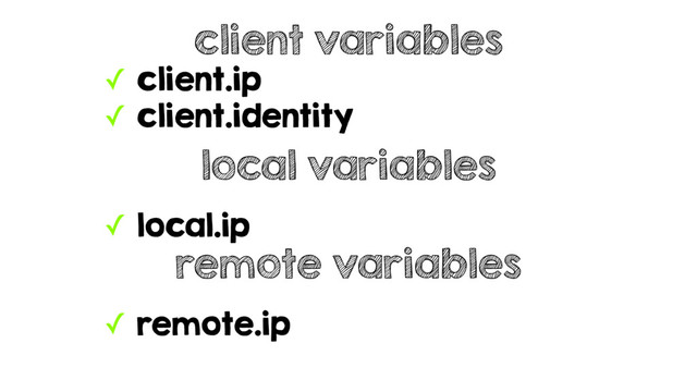 ✓ client.ip
✓ client.identity
client variables
local variables
✓ local.ip
remote variables
✓ remote.ip
