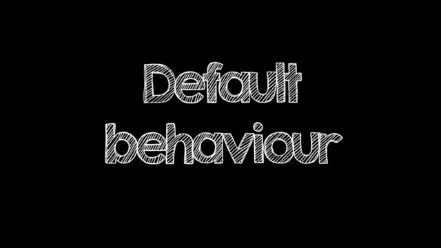 Default
behaviour
