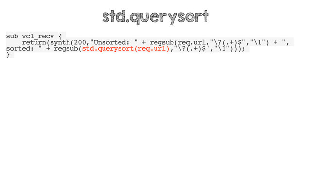 sub vcl_recv {
return(synth(200,"Unsorted: " + regsub(req.url,"\?(.+)$","\1") + ",
sorted: " + regsub(std.querysort(req.url),"\?(.+)$","\1")));
}
std.querysort
