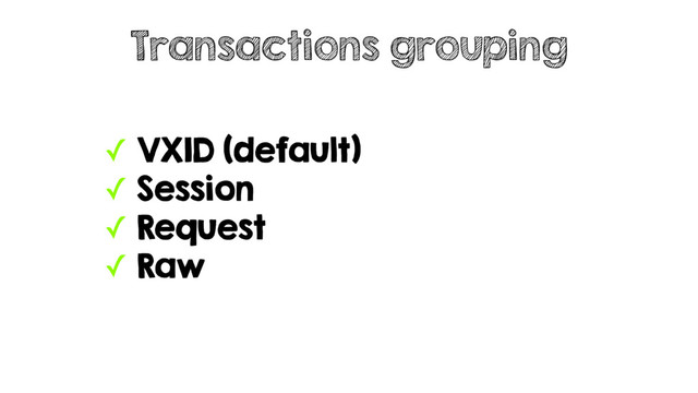 ✓ VXID (default)
✓ Session
✓ Request
✓ Raw
Transactions grouping
