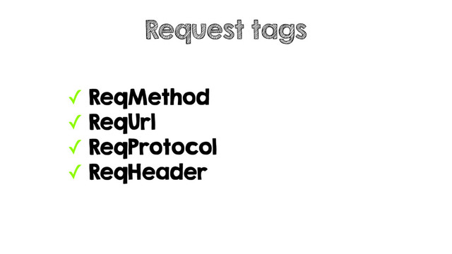✓ ReqMethod
✓ ReqUrl
✓ ReqProtocol
✓ ReqHeader
Request tags
