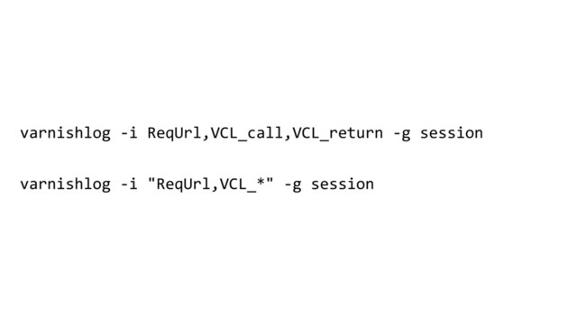 varnishlog -i ReqUrl,VCL_call,VCL_return -g session
varnishlog -i "ReqUrl,VCL_*" -g session
