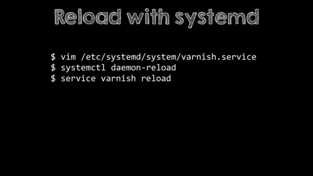 $ vim /etc/systemd/system/varnish.service
$ systemctl daemon-reload
$ service varnish reload
Reload with systemd
