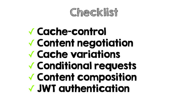 ✓ Cache-control
✓ Content negotiation
✓ Cache variations
✓ Conditional requests
✓ Content composition
✓ JWT authentication
Checklist
