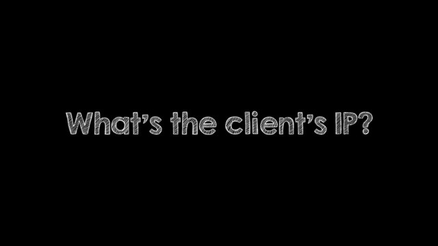 What’s the client’s IP?
