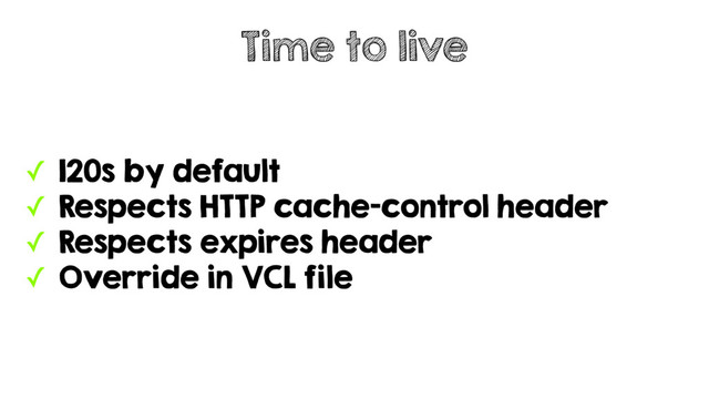 ✓ 120s by default
✓ Respects HTTP cache-control header
✓ Respects expires header
✓ Override in VCL file
Time to live
