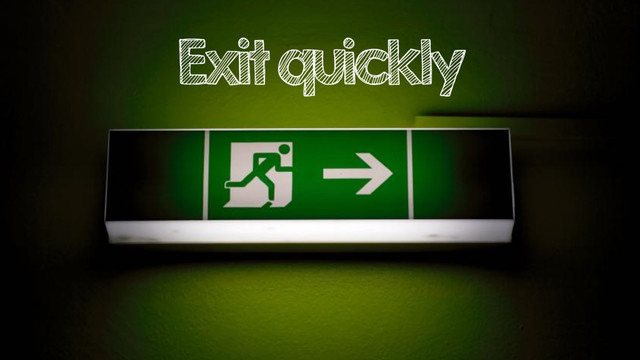 Exit quickly
