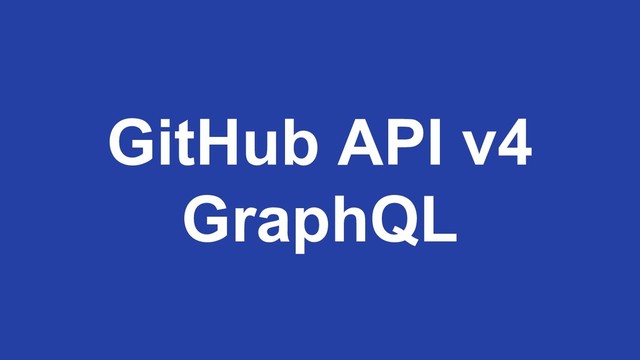 GitHub API v4
GraphQL
