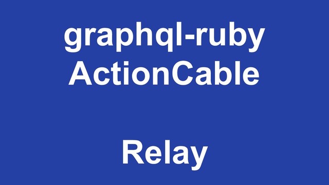 graphql-ruby
ActionCable
Relay
