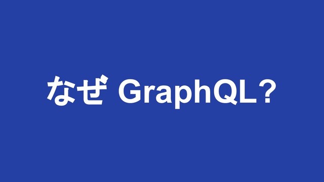 なぜ GraphQL?
