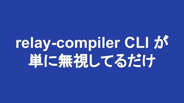 relay-compiler CLI が
単に無視してるだけ

