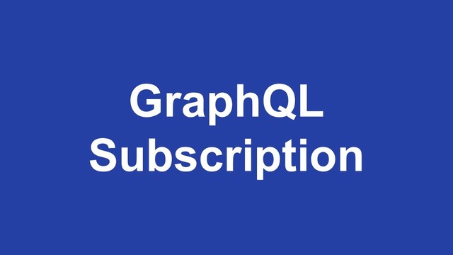 GraphQL
Subscription
