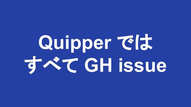 Quipper では
すべて GH issue
