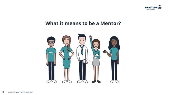 3 BUILD SOFTWARE TO TEST SOFTWARE
3 BUILD SOFTWARE TO TEST SOFTWARE
What it means to be a Mentor?
