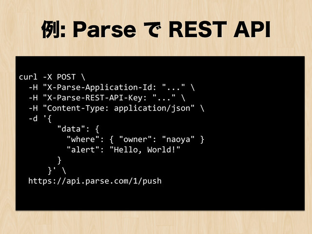 ྫ1BSTFͰ3&45"1*
curl	  -­‐X	  POST	  \	  
	  	  -­‐H	  "X-­‐Parse-­‐Application-­‐Id:	  "..."	  \	  
	  	  -­‐H	  "X-­‐Parse-­‐REST-­‐API-­‐Key:	  "..."	  \	  
	  	  -­‐H	  "Content-­‐Type:	  application/json"	  \	  
	  	  -­‐d	  '{	  
	  	  	  	  	  	  	  	  "data":	  {	  
	  	  	  	  	  	  	  	  	  	  "where":	  {	  "owner":	  "naoya"	  }	  
	  	  	  	  	  	  	  	  	  	  "alert":	  "Hello,	  World!"	  
	  	  	  	  	  	  	  	  }	  
	  	  	  	  	  	  }'	  \	  
	  	  https://api.parse.com/1/push	  
	  
