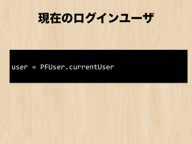 ݱࡏͷϩάΠϯϢʔβ
user	  =	  PFUser.currentUser	  
