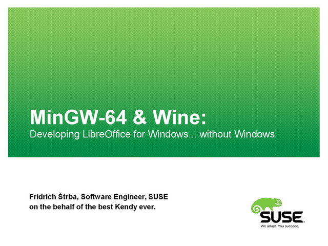 MinGW-64 & Wine:
Developing LibreOffice for Windows... without Windows
Fridrich Štrba, Software Engineer, SUSE
on the behalf of the best Kendy ever.
