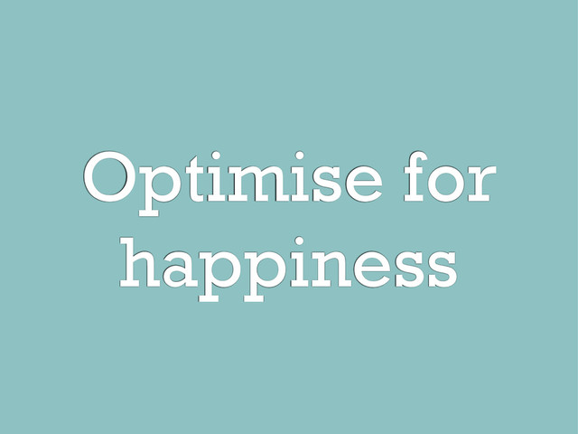 Optimise for
happiness
