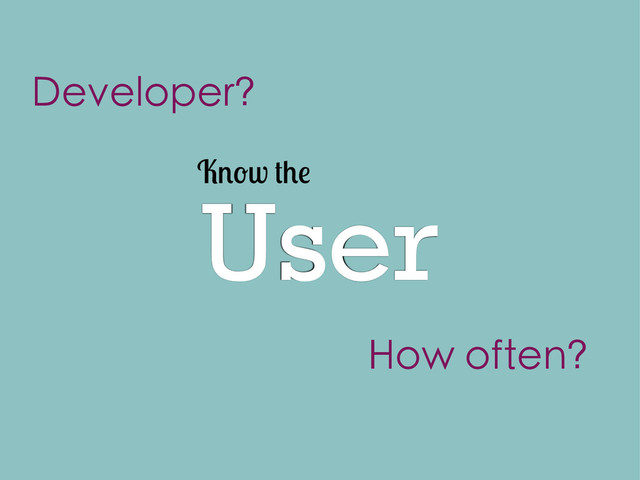 User
K w
Developer?
How often?
